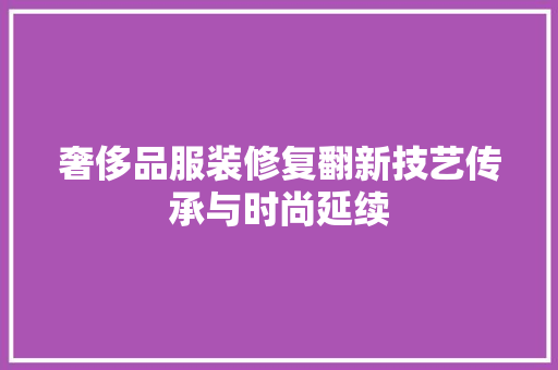 奢侈品服装修复翻新技艺传承与时尚延续