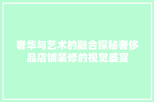 奢华与艺术的融合探秘奢侈品店铺装修的视觉盛宴