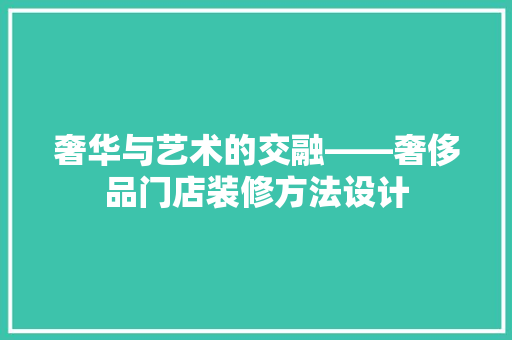 奢华与艺术的交融——奢侈品门店装修方法设计