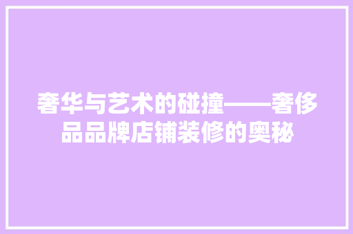 奢华与艺术的碰撞——奢侈品品牌店铺装修的奥秘