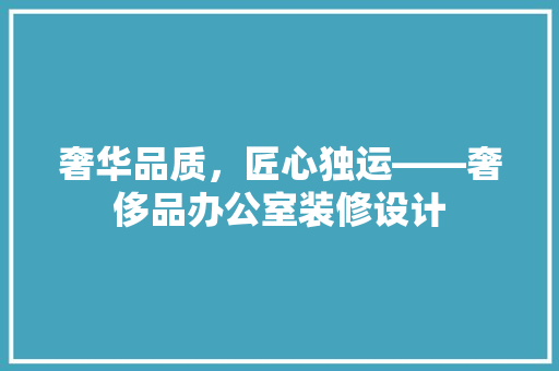 奢华品质，匠心独运——奢侈品办公室装修设计