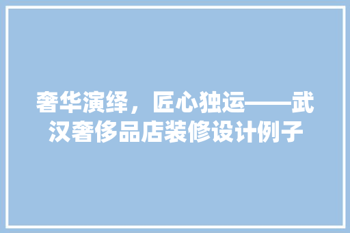 奢华演绎，匠心独运——武汉奢侈品店装修设计例子