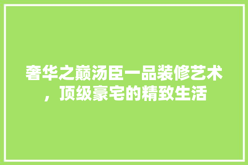 奢华之巅汤臣一品装修艺术，顶级豪宅的精致生活
