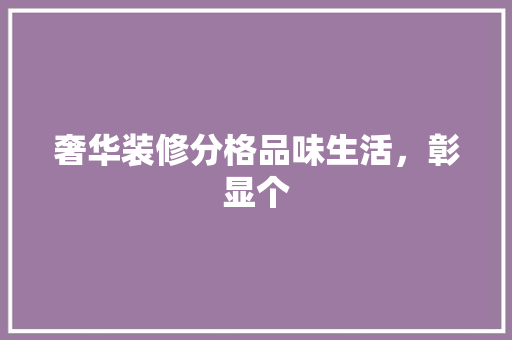 奢华装修分格品味生活，彰显个