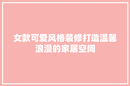 女款可爱风格装修打造温馨浪漫的家居空间