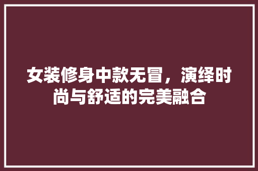 女装修身中款无冒，演绎时尚与舒适的完美融合