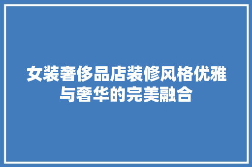 女装奢侈品店装修风格优雅与奢华的完美融合