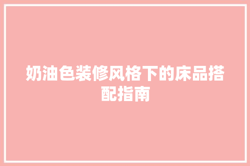奶油色装修风格下的床品搭配指南