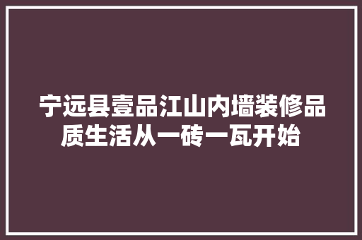宁远县壹品江山内墙装修品质生活从一砖一瓦开始