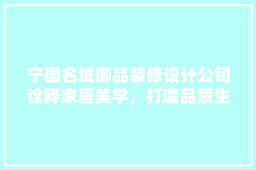 宁国名城御品装修设计公司诠释家居美学，打造品质生活空间