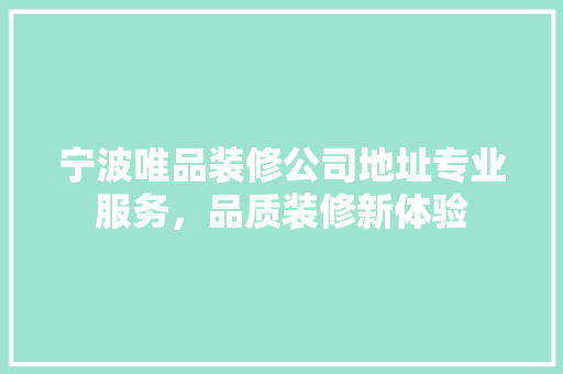 宁波唯品装修公司地址专业服务，品质装修新体验