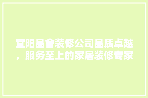 宜阳品舍装修公司品质卓越，服务至上的家居装修专家