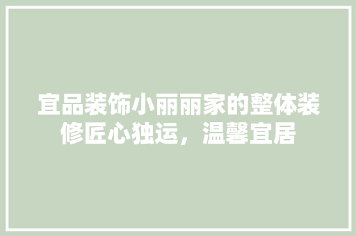 宜品装饰小丽丽家的整体装修匠心独运，温馨宜居
