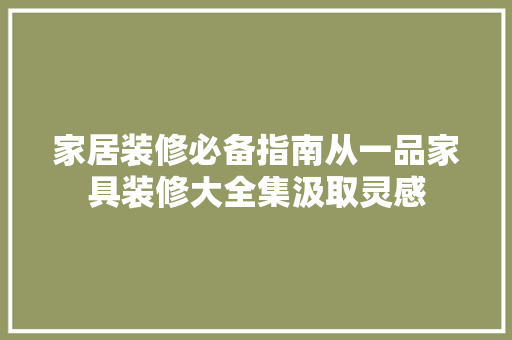 家居装修必备指南从一品家具装修大全集汲取灵感 室内设计