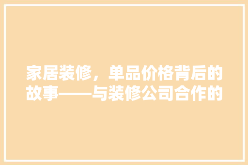 家居装修，单品价格背后的故事——与装修公司合作的详细