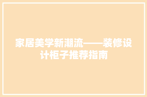 家居美学新潮流——装修设计柜子推荐指南