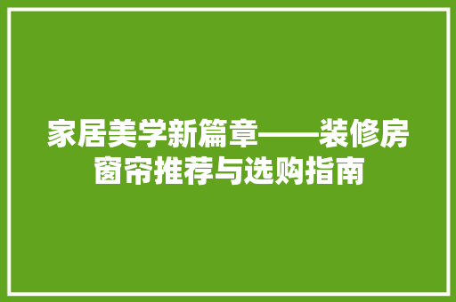 家居美学新篇章——装修房窗帘推荐与选购指南