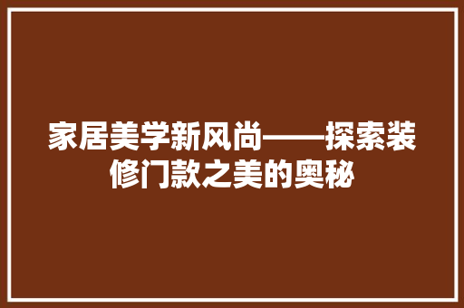 家居美学新风尚——探索装修门款之美的奥秘