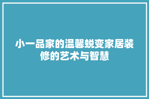 小一品家的温馨蜕变家居装修的艺术与智慧