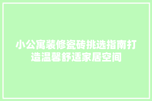 小公寓装修瓷砖挑选指南打造温馨舒适家居空间