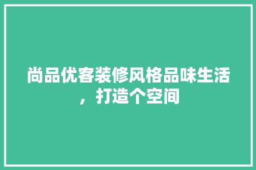 尚品优客装修风格品味生活，打造个空间