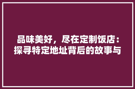 品味美好，尽在定制饭店：探寻特定地址背后的故事与魅力 卧室装修