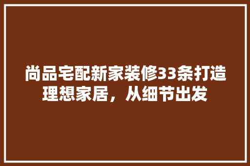尚品宅配新家装修33条打造理想家居，从细节出发