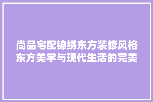 尚品宅配锦绣东方装修风格东方美学与现代生活的完美融合