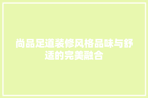 尚品足道装修风格品味与舒适的完美融合