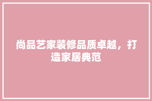 尚品艺家装修品质卓越，打造家居典范 客厅装修