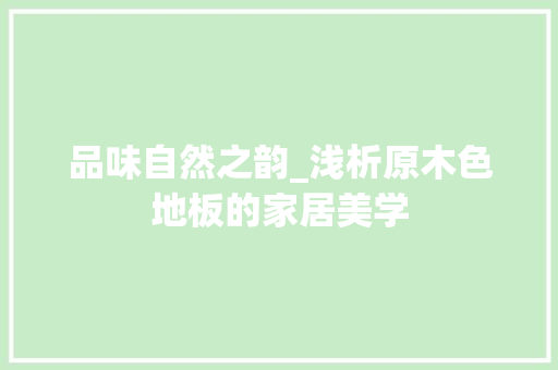品味自然之韵_浅析原木色地板的家居美学