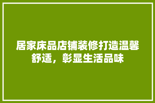 居家床品店铺装修打造温馨舒适，彰显生活品味