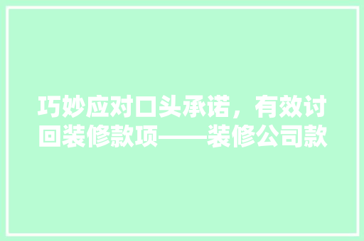 巧妙应对口头承诺，有效讨回装修款项——装修公司款项讨回攻略