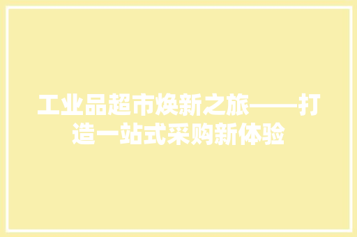 工业品超市焕新之旅——打造一站式采购新体验