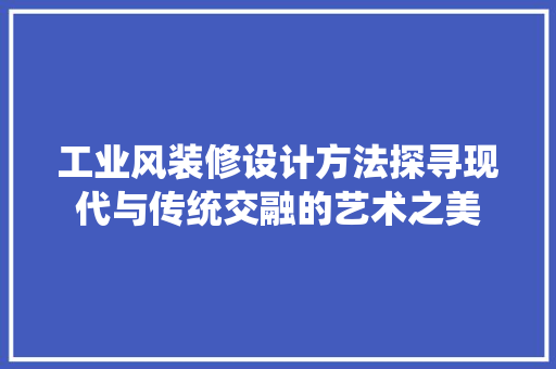 工业风装修设计方法探寻现代与传统交融的艺术之美