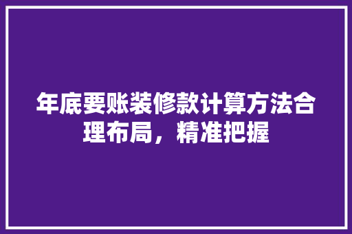 年底要账装修款计算方法合理布局，精准把握