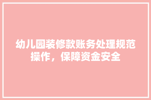 幼儿园装修款账务处理规范操作，保障资金安全