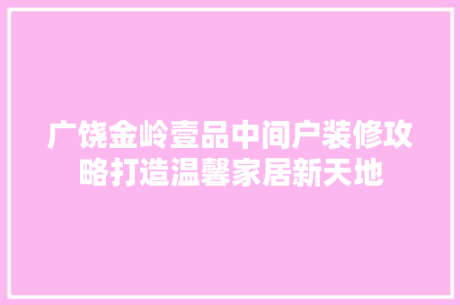 广饶金岭壹品中间户装修攻略打造温馨家居新天地