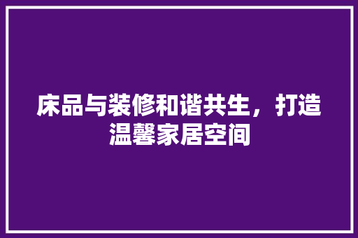 床品与装修和谐共生，打造温馨家居空间