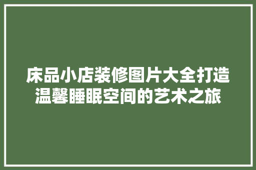 床品小店装修图片大全打造温馨睡眠空间的艺术之旅