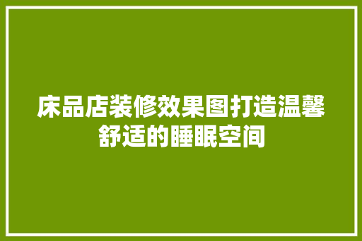床品店装修效果图打造温馨舒适的睡眠空间
