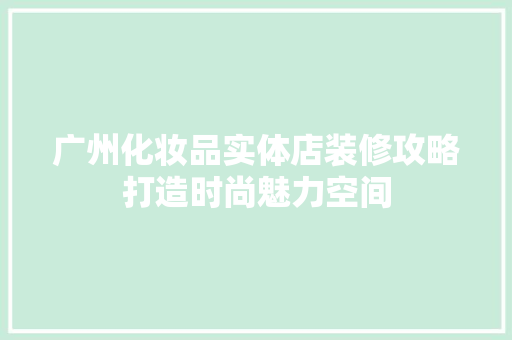 广州化妆品实体店装修攻略打造时尚魅力空间