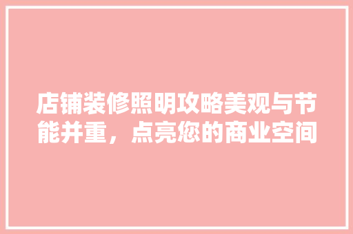 店铺装修照明攻略美观与节能并重，点亮您的商业空间