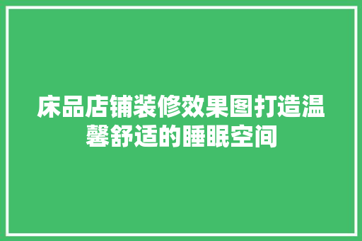 床品店铺装修效果图打造温馨舒适的睡眠空间