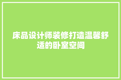 床品设计师装修打造温馨舒适的卧室空间