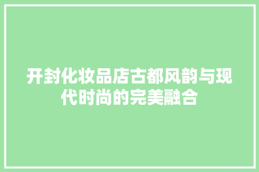 开封化妆品店古都风韵与现代时尚的完美融合