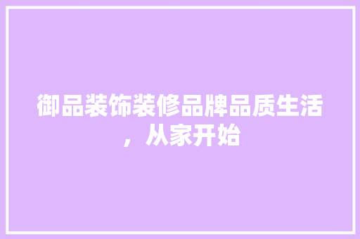 御品装饰装修品牌品质生活，从家开始