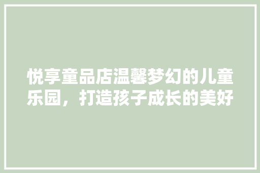 悦享童品店温馨梦幻的儿童乐园，打造孩子成长的美好空间