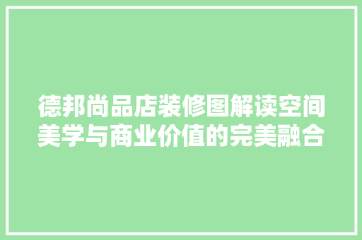 德邦尚品店装修图解读空间美学与商业价值的完美融合
