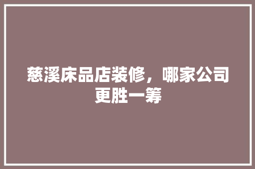 慈溪床品店装修，哪家公司更胜一筹